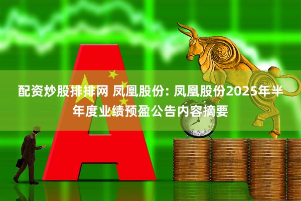 配资炒股排排网 凤凰股份: 凤凰股份2025年半年度业绩预盈公告内容摘要