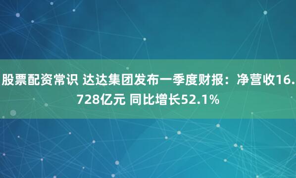 股票配资常识 达达集团发布一季度财报：净营收16.728亿元 同比增长52.1%